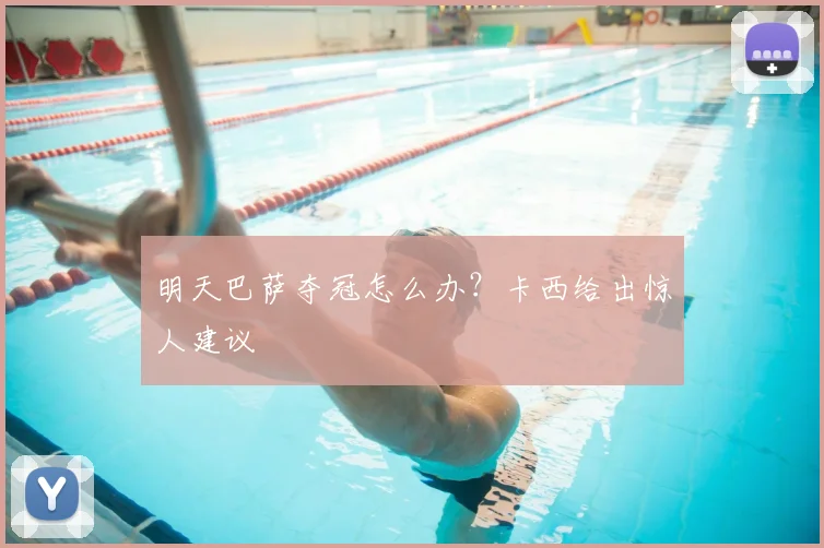 明天巴萨夺冠怎么办？卡西给出惊人建议