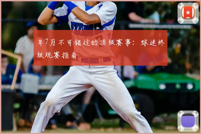 年7月不可错过的顶级赛事：球迷终极观赛指南