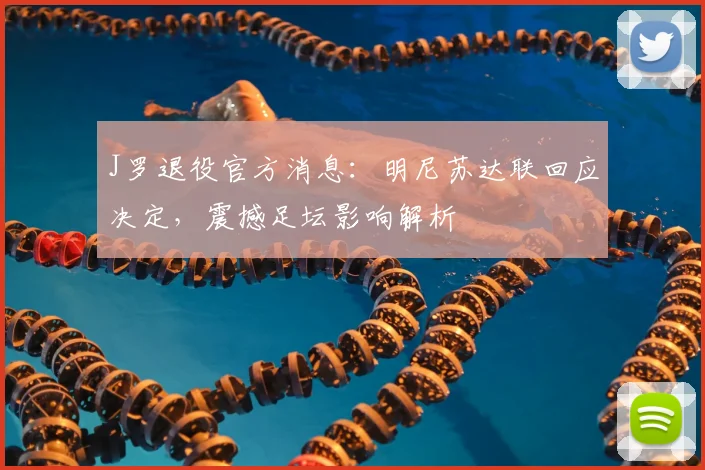 J罗退役官方消息：明尼苏达联回应决定，震撼足坛影响解析