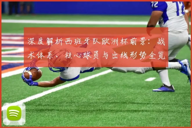 深度解析西班牙队欧洲杯前景：战术体系、核心球员与出线形势全览