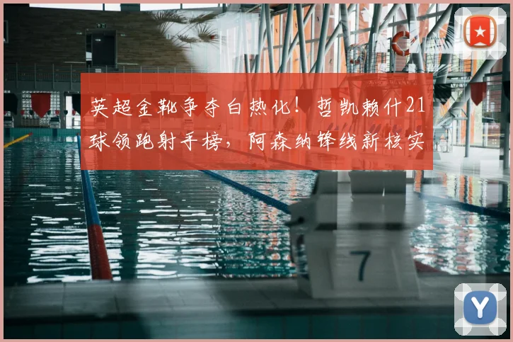 英超金靴争夺白热化!哲凯赖什21球领跑射手榜,阿森纳锋线新核实力解析