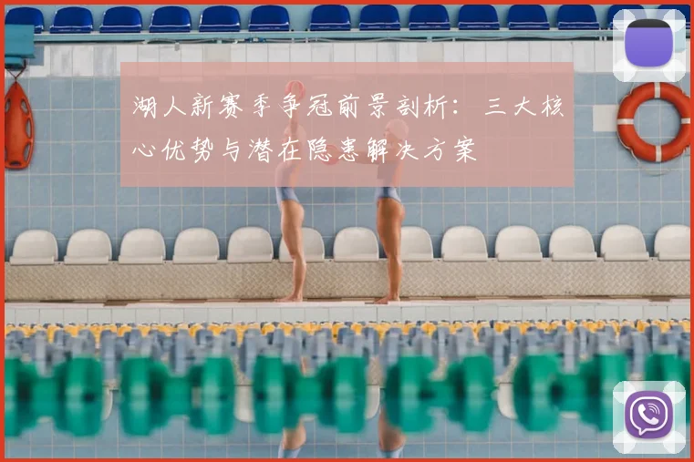湖人新赛季争冠前景剖析：三大核心优势与潜在隐患解决方案