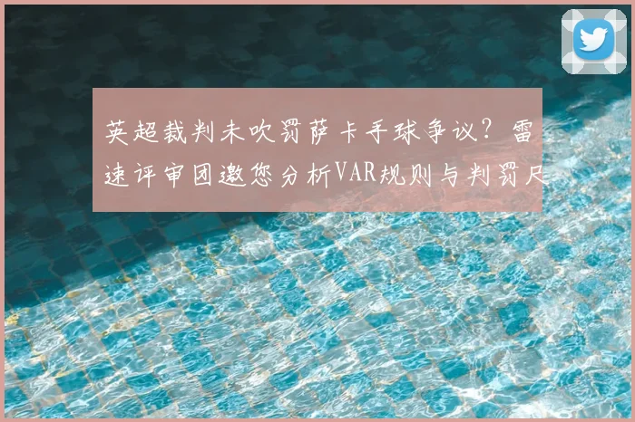 英超裁判未吹罚萨卡手球争议？雷速评审团邀您分析VAR规则与判罚尺度