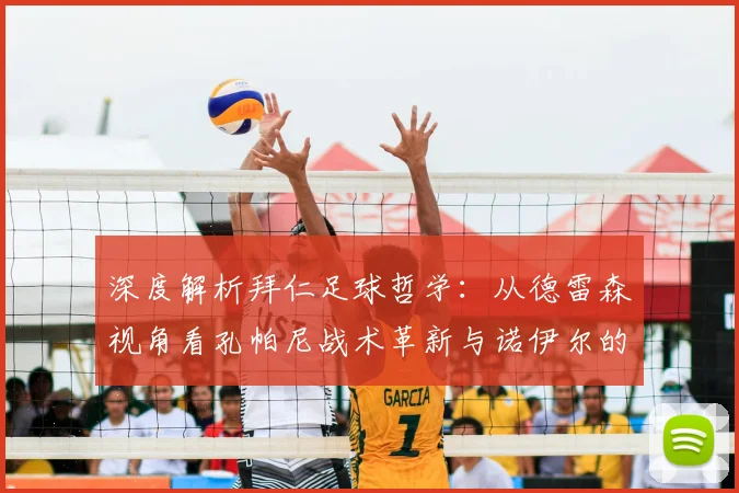 深度解析拜仁足球哲学：从德雷森视角看孔帕尼战术革新与诺伊尔的核心作用